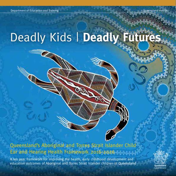 Thumbnail of Deadly Kids | Deadly Futures – Queensland's Aboriginal and Torres Strait Islander Child Ear and Hearing Health Framework 2016–2026